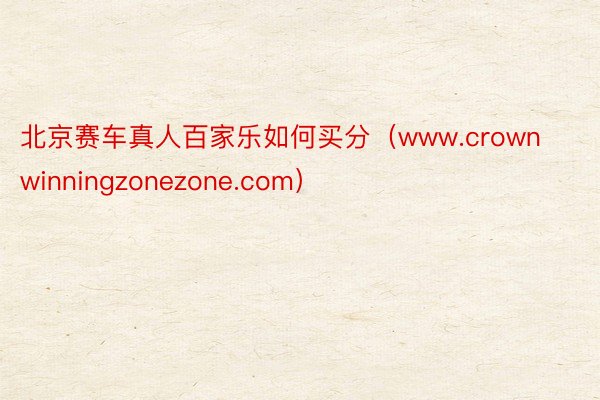 北京赛车真人百家乐如何买分（www.crownwinningzonezone.com）