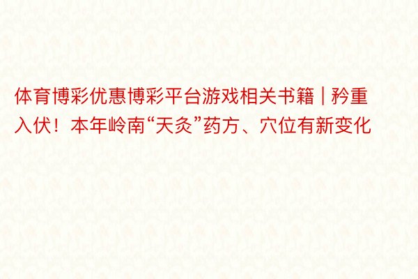 体育博彩优惠博彩平台游戏相关书籍 | 矜重入伏！本年岭南“天灸”药方、穴位有新变化