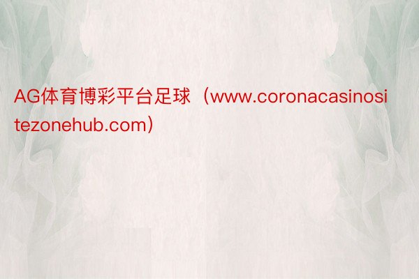 AG体育博彩平台足球（www.coronacasinositezonehub.com）