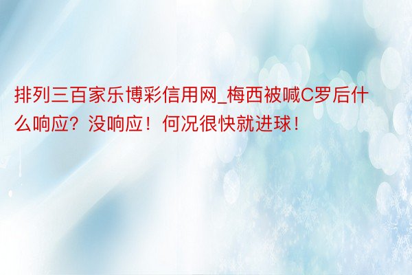 排列三百家乐博彩信用网_梅西被喊C罗后什么响应？没响应！何况很快就进球！