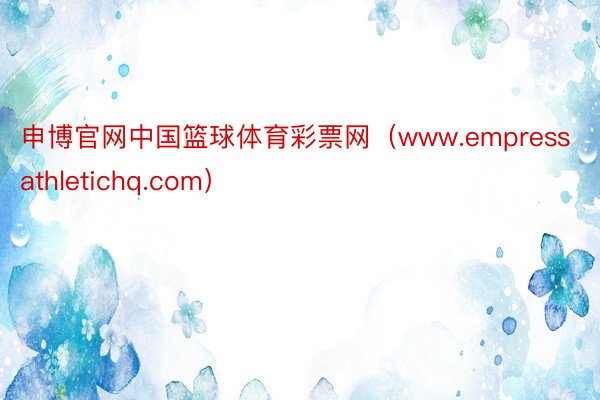 申博官网中国篮球体育彩票网（www.empressathletichq.com）