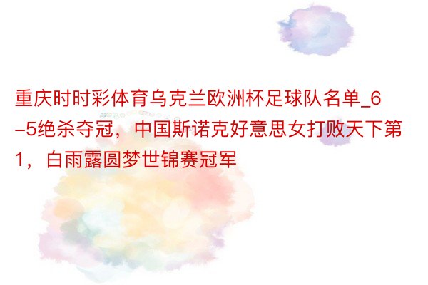 重庆时时彩体育乌克兰欧洲杯足球队名单_6-5绝杀夺冠，中国斯诺克好意思女打败天下第1，白雨露圆梦世锦赛冠军