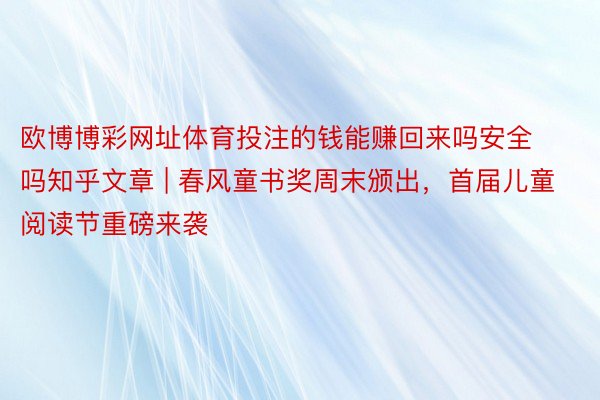 欧博博彩网址体育投注的钱能赚回来吗安全吗知乎文章 | 春风童书奖周末颁出，首届儿童阅读节重磅来袭