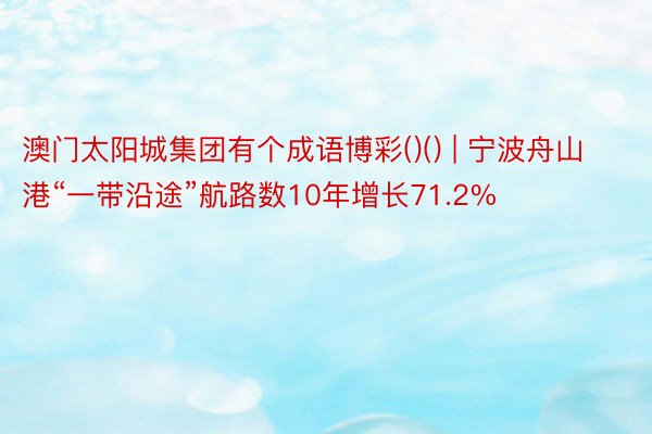 澳门太阳城集团有个成语博彩()() | 宁波舟山港“一带沿途”航路数10年增长71.2%