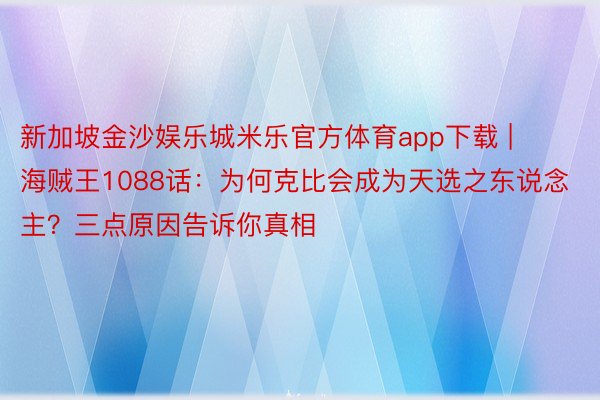 新加坡金沙娱乐城米乐官方体育app下载 | 海贼王1088话：为何克比会成为天选之东说念主？三点原因告诉你真相