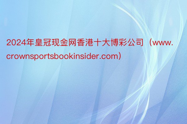 2024年皇冠现金网香港十大博彩公司（www.crownsportsbookinsider.com）