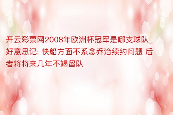 开云彩票网2008年欧洲杯冠军是哪支球队_好意思记: 快船方面不系念乔治续约问题 后者将将来几年不竭留队