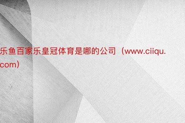 乐鱼百家乐皇冠体育是哪的公司（www.ciiqu.com）