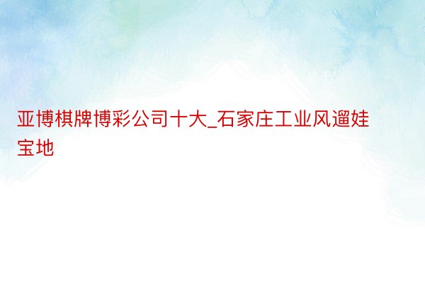 亚博棋牌博彩公司十大_石家庄工业风遛娃宝地