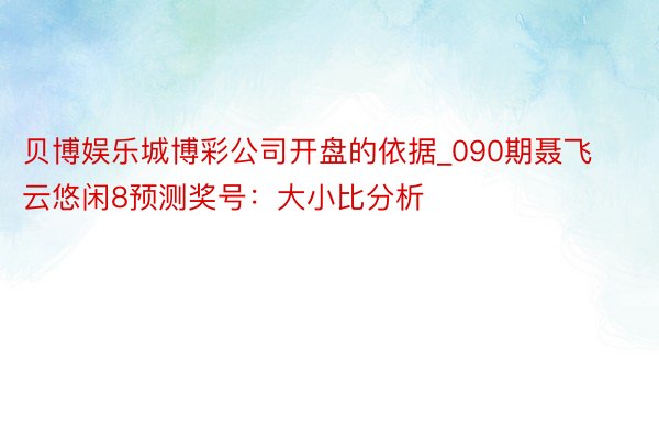 贝博娱乐城博彩公司开盘的依据_090期聂飞云悠闲8预测奖号：大小比分析