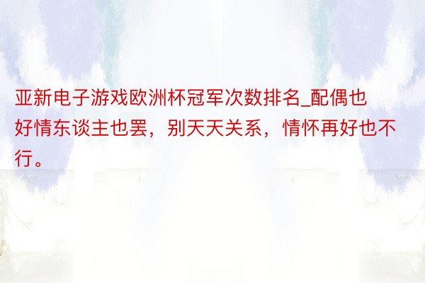 亚新电子游戏欧洲杯冠军次数排名_配偶也好情东谈主也罢，别天天关系，情怀再好也不行。