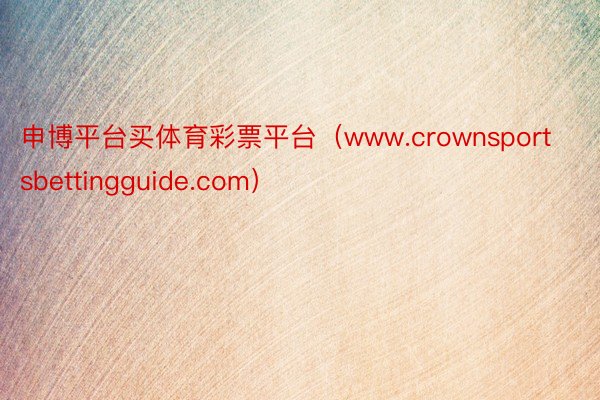 申博平台买体育彩票平台（www.crownsportsbettingguide.com）