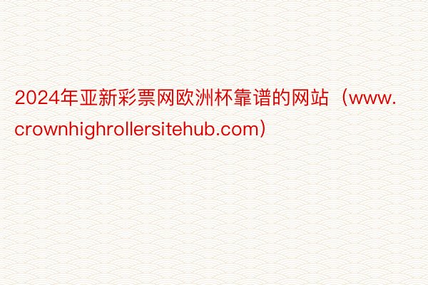 2024年亚新彩票网欧洲杯靠谱的网站（www.crownhighrollersitehub.com）