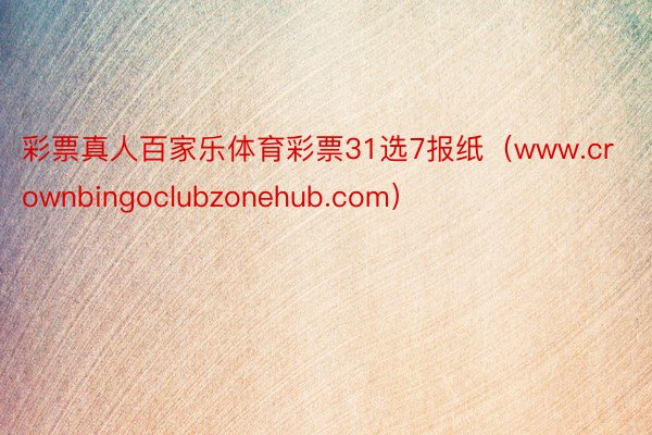 彩票真人百家乐体育彩票31选7报纸（www.crownbingoclubzonehub.com）