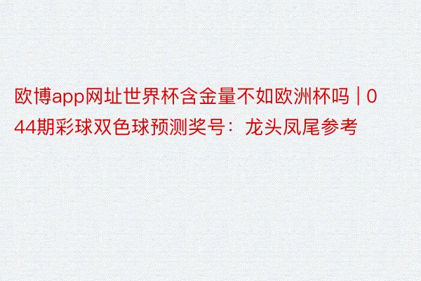 欧博app网址世界杯含金量不如欧洲杯吗 | 044期彩球双色球预测奖号：龙头凤尾参考