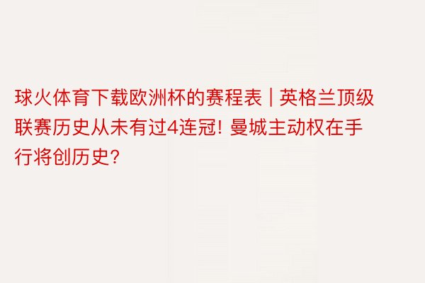 球火体育下载欧洲杯的赛程表 | 英格兰顶级联赛历史从未有过4连冠! 曼城主动权在手 行将创历史?