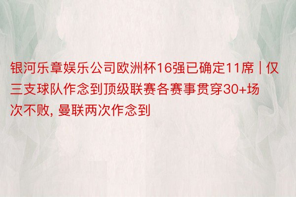 银河乐章娱乐公司欧洲杯16强已确定11席 | 仅三支球队作念到顶级联赛各赛事贯穿30+场次不败, 曼联两次作念到