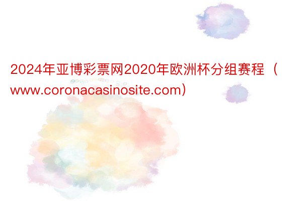 2024年亚博彩票网2020年欧洲杯分组赛程（www.coronacasinosite.com）