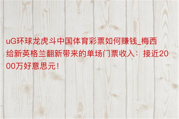 uG环球龙虎斗中国体育彩票如何赚钱_梅西给新英格兰翻新带来的单场门票收入：接近2000万好意思元！