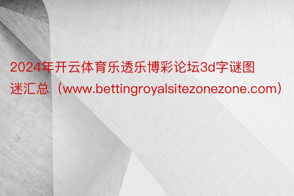 2024年开云体育乐透乐博彩论坛3d字谜图迷汇总（www.bettingroyalsitezonezone.com）