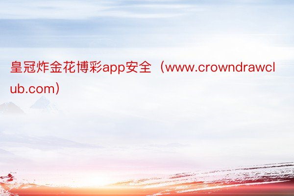 皇冠炸金花博彩app安全（www.crowndrawclub.com）