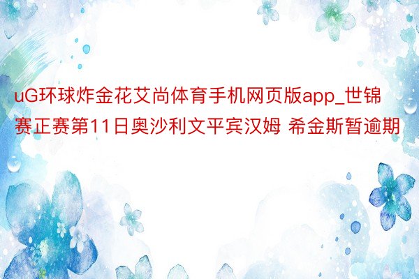 uG环球炸金花艾尚体育手机网页版app_世锦赛正赛第11日奥沙利文平宾汉姆 希金斯暂逾期