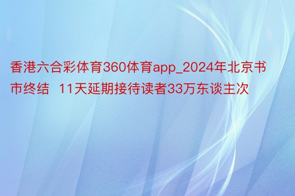 香港六合彩体育360体育app_2024年北京书市终结  11天延期接待读者33万东谈主次