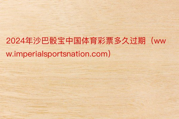 2024年沙巴骰宝中国体育彩票多久过期（www.imperialsportsnation.com）