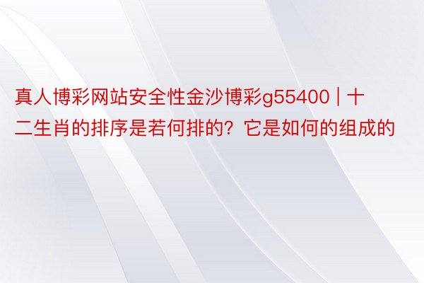 真人博彩网站安全性金沙博彩g55400 | 十二生肖的排序是若何排的？它是如何的组成的