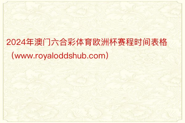 2024年澳门六合彩体育欧洲杯赛程时间表格（www.royaloddshub.com）