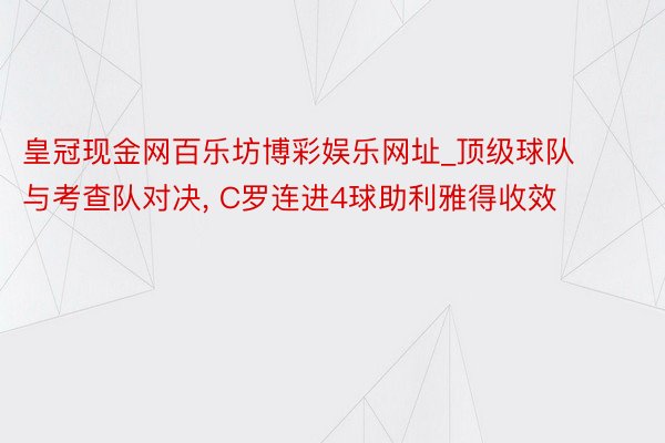 皇冠现金网百乐坊博彩娱乐网址_顶级球队与考查队对决, C罗连进4球助利雅得收效