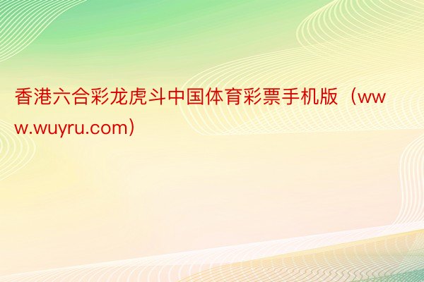 香港六合彩龙虎斗中国体育彩票手机版（www.wuyru.com）