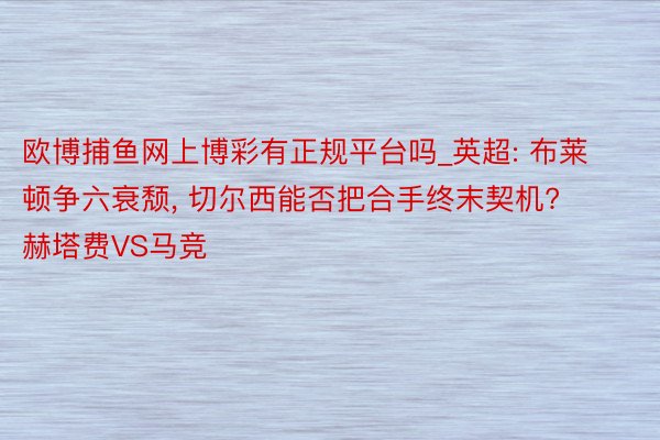 欧博捕鱼网上博彩有正规平台吗_英超: 布莱顿争六衰颓， 切尔西能否把合手终末契机? 赫塔费VS马竞