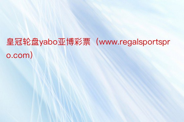 皇冠轮盘yabo亚博彩票（www.regalsportspro.com）