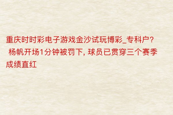 重庆时时彩电子游戏金沙试玩博彩_专科户? 杨帆开场1分钟被罚下, 球员已贯穿三个赛季成绩直红