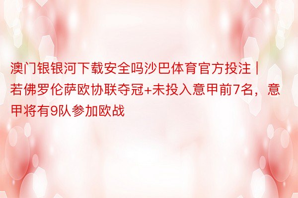 澳门银银河下载安全吗沙巴体育官方投注 | 若佛罗伦萨欧协联夺冠+未投入意甲前7名，意甲将有9队参加欧战