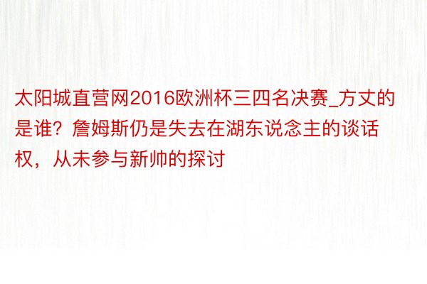 太阳城直营网2016欧洲杯三四名决赛_方丈的是谁？詹姆斯仍是失去在湖东说念主的谈话权，从未参与新帅的探讨