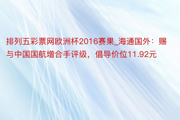 排列五彩票网欧洲杯2016赛果_海通国外：赐与中国国航增合手评级，倡导价位11.92元