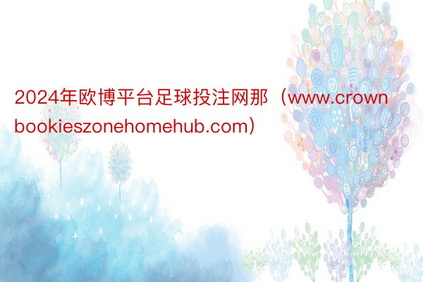 2024年欧博平台足球投注网那（www.crownbookieszonehomehub.com）