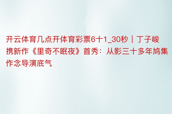 开云体育几点开体育彩票6十1_30秒｜丁子峻携新作《里奇不眠夜》首秀：从影三十多年鸠集作念导演底气