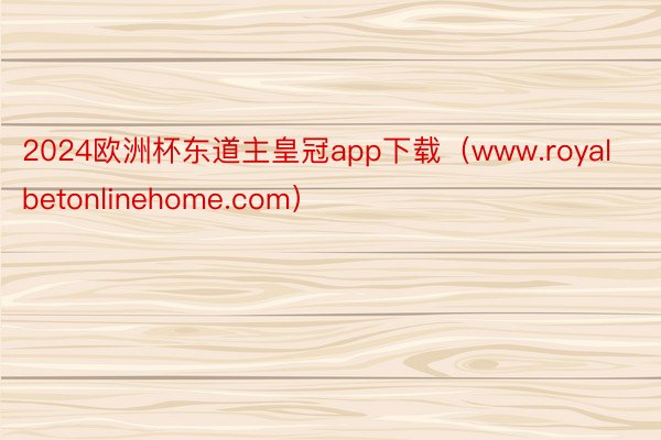 2024欧洲杯东道主皇冠app下载（www.royalbetonlinehome.com）