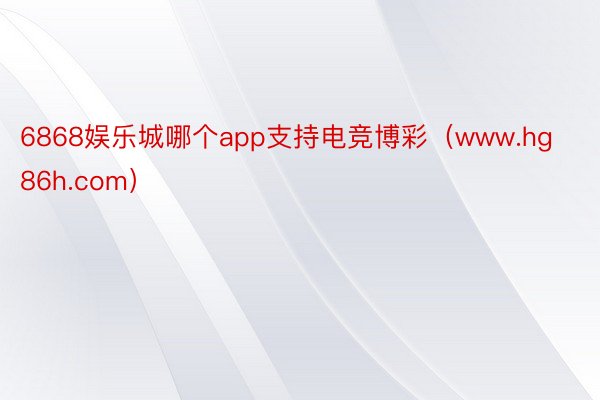 6868娱乐城哪个app支持电竞博彩（www.hg86h.com）