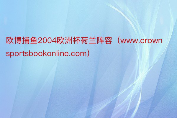 欧博捕鱼2004欧洲杯荷兰阵容（www.crownsportsbookonline.com）