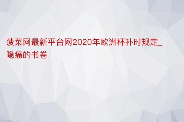 菠菜网最新平台网2020年欧洲杯补时规定_隐痛的书卷