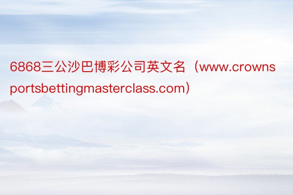 6868三公沙巴博彩公司英文名（www.crownsportsbettingmasterclass.com）