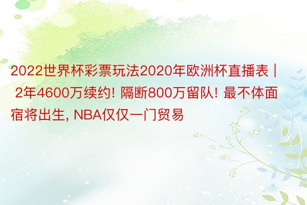 2022世界杯彩票玩法2020年欧洲杯直播表 | 2年4600万续约! 隔断800万留队! 最不体面宿将出生, NBA仅仅一门贸易