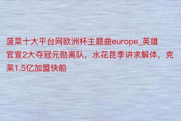 菠菜十大平台网欧洲杯主题曲europe_英雄官宣2大夺冠元勋离队，水花昆季讲求解体，克莱1.5亿加盟快船