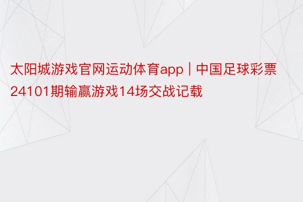 太阳城游戏官网运动体育app | 中国足球彩票24101期输赢游戏14场交战记载