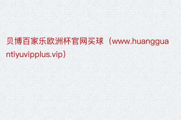 贝博百家乐欧洲杯官网买球（www.huangguantiyuvipplus.vip）