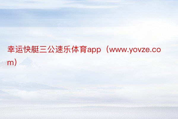 幸运快艇三公速乐体育app（www.yovze.com）